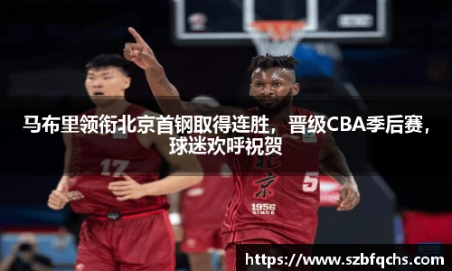 马布里领衔北京首钢取得连胜，晋级CBA季后赛，球迷欢呼祝贺