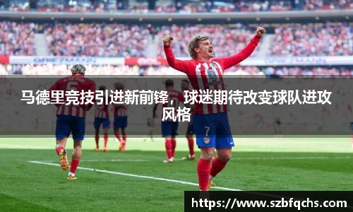 马德里竞技引进新前锋，球迷期待改变球队进攻风格