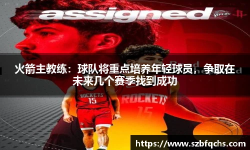 火箭主教练：球队将重点培养年轻球员，争取在未来几个赛季找到成功