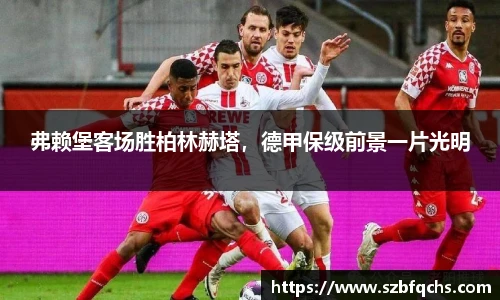 弗赖堡客场胜柏林赫塔，德甲保级前景一片光明